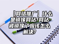 【網(wǎng)絡(luò)推廣】什么是鏡像網(wǎng)站?網(wǎng)站被鏡像了應(yīng)該怎么解決?