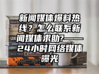 新聞媒體爆料熱線？怎么聯(lián)系新聞媒體求助?——24小時(shí)網(wǎng)絡(luò)媒體曝光