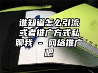 誰知道怎么引流或者推廣方式私聊我 - 網(wǎng)絡(luò)推廣吧