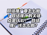 網絡推廣要怎么做？網絡推廣的關鍵點是什么？ 網絡推廣該怎么做？