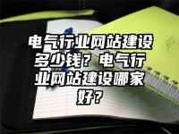 電氣行業(yè)網(wǎng)站建設(shè)多少錢？電氣行業(yè)網(wǎng)站建設(shè)哪家好？