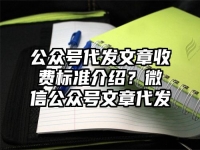 公眾號(hào)代發(fā)文章收費(fèi)標(biāo)準(zhǔn)介紹？微信公眾號(hào)文章代發(fā)