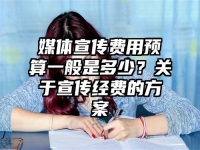 媒體宣傳費用預算一般是多少？關于宣傳經費的方案