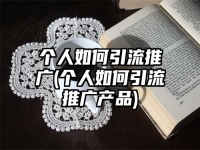 個(gè)人如何引流推廣(個(gè)人如何引流推廣產(chǎn)品)