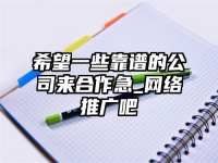 希望一些靠譜的公司來合作急_網絡推廣吧