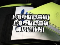 上海互聯(lián)網(wǎng)營銷(上海互聯(lián)網(wǎng)營銷師培訓(xùn)補(bǔ)貼)