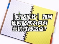 【網站優化】如何使網站成為具有營銷性質站點？