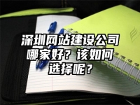 深圳網站建設公司哪家好？該如何選擇呢？