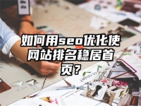 如何用seo優化使網站排名穩居首頁？
